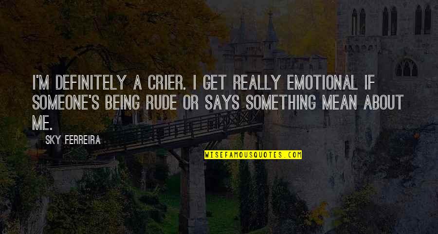 Really Mean Quotes By Sky Ferreira: I'm definitely a crier. I get really emotional Really Mean Quotes By Sky Ferreira: I'm definitely a crier. I get really emotional
