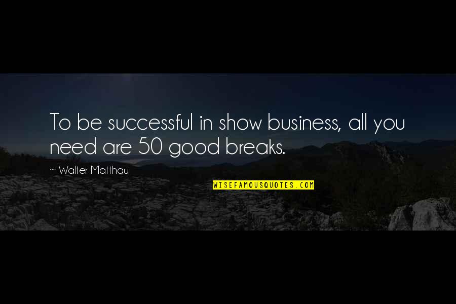 Really Need A Break Quotes By Walter Matthau: To be successful in show business, all you