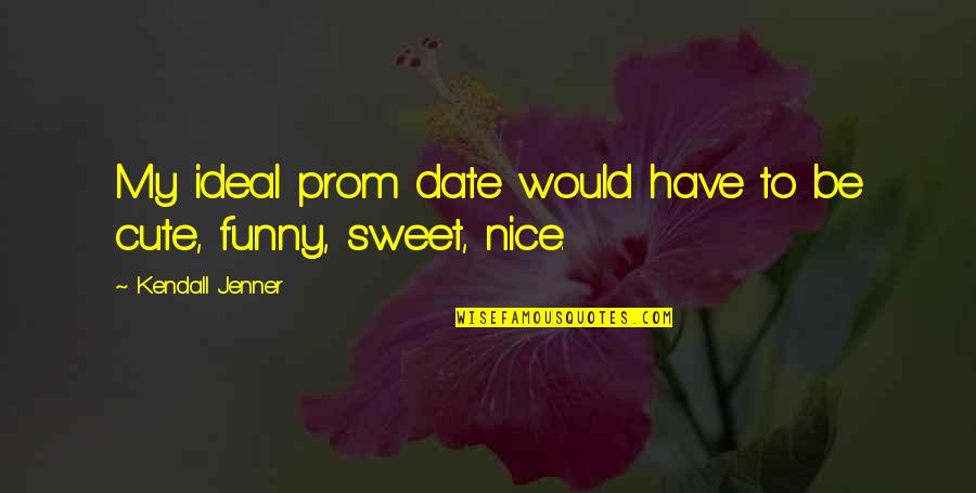 Really Nice And Sweet Quotes By Kendall Jenner: My ideal prom date would have to be Really Nice And Sweet Quotes By Kendall Jenner: My ideal prom date would have to be