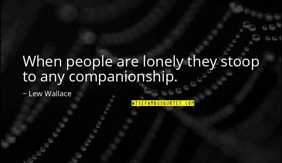 Really Nice And Sweet Quotes By Lew Wallace: When people are lonely they stoop to any