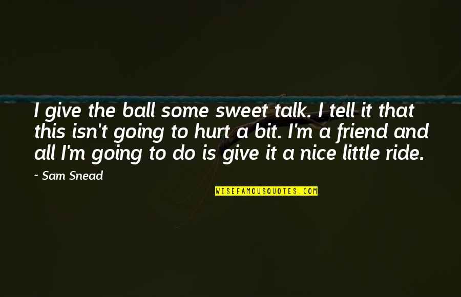 Really Nice And Sweet Quotes By Sam Snead: I give the ball some sweet talk. I