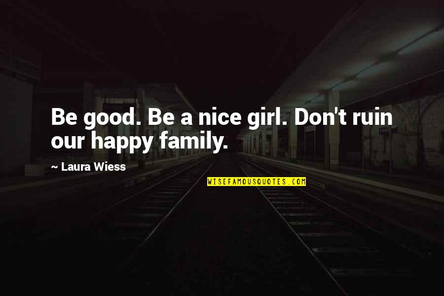Really Nice Family Quotes By Laura Wiess: Be good. Be a nice girl. Don't ruin Really Nice Family Quotes By Laura Wiess: Be good. Be a nice girl. Don't ruin