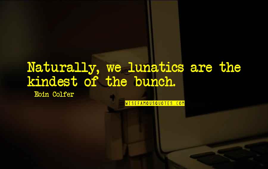 Really Nice Funny Quotes By Eoin Colfer: Naturally, we lunatics are the kindest of the