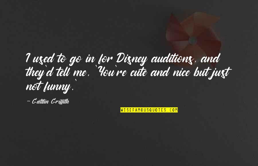 Really Nice Funny Quotes By Gattlin Griffith: I used to go in for Disney auditions,