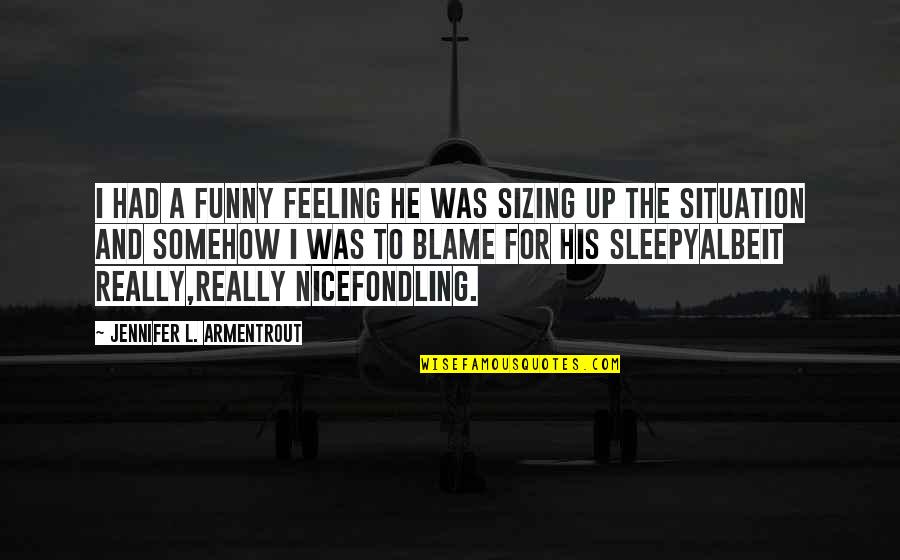 Really Nice Funny Quotes By Jennifer L. Armentrout: I had a funny feeling he was sizing
