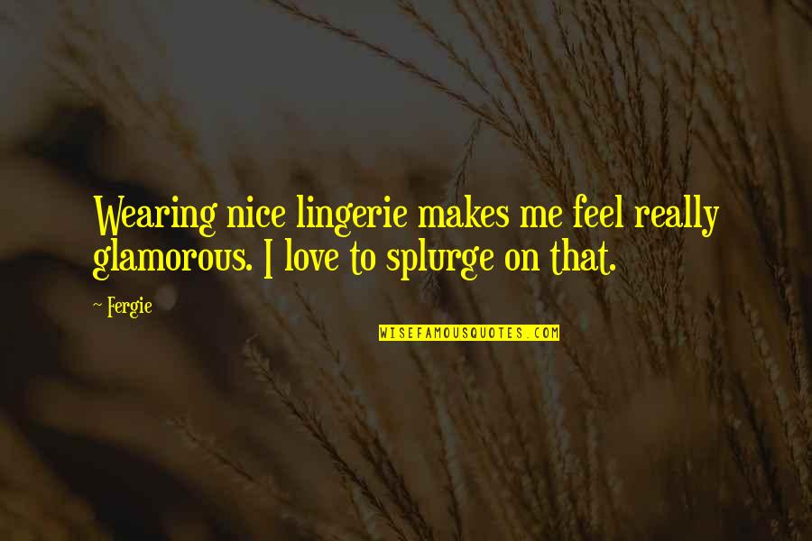 Really Nice Love Quotes By Fergie: Wearing nice lingerie makes me feel really glamorous.