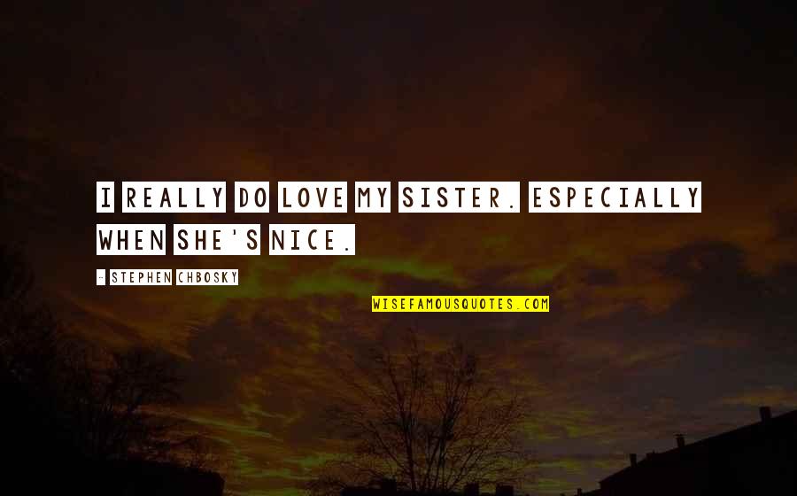 Really Nice Love Quotes By Stephen Chbosky: I really do love my sister. Especially when
