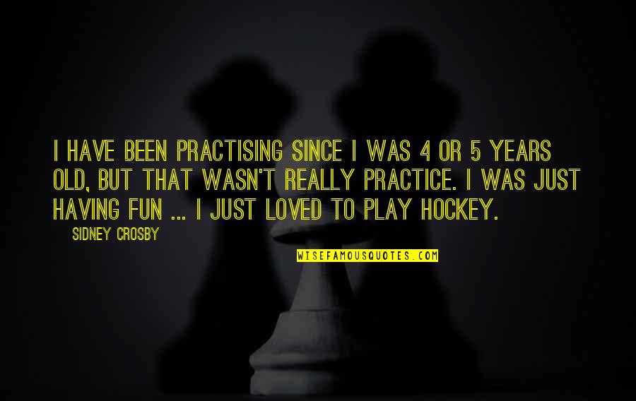 Really Old Quotes By Sidney Crosby: I have been practising since I was 4