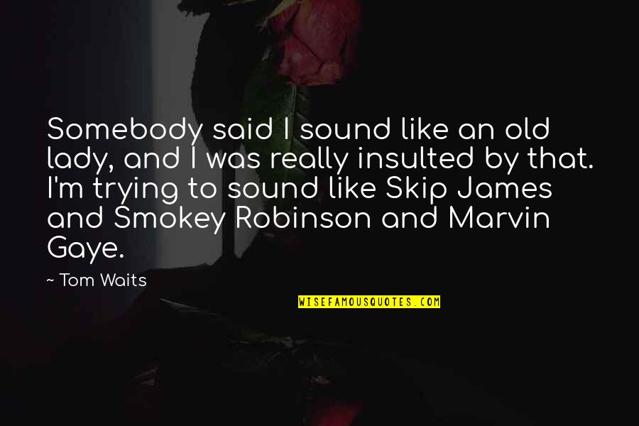 Really Old Quotes By Tom Waits: Somebody said I sound like an old lady,