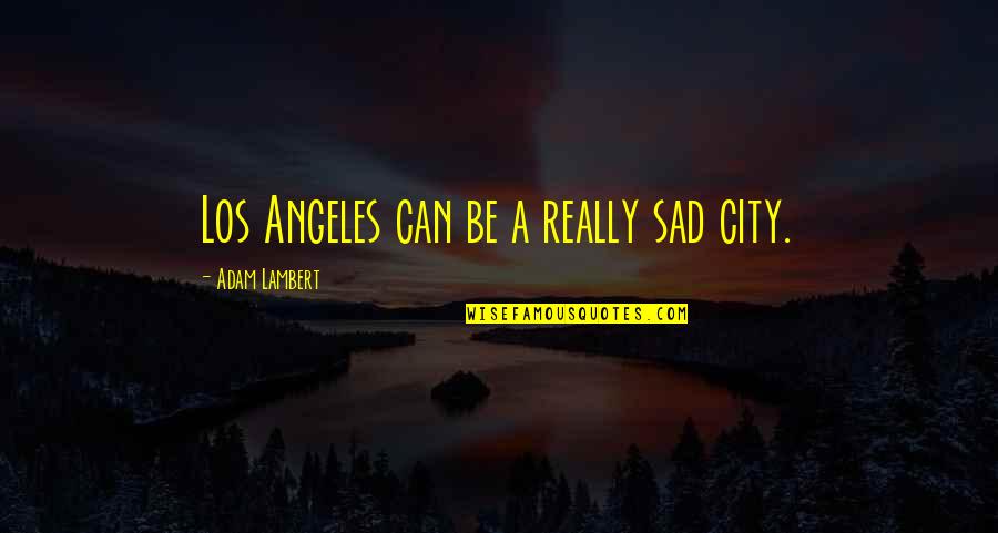 Really Really Sad Quotes By Adam Lambert: Los Angeles can be a really sad city.