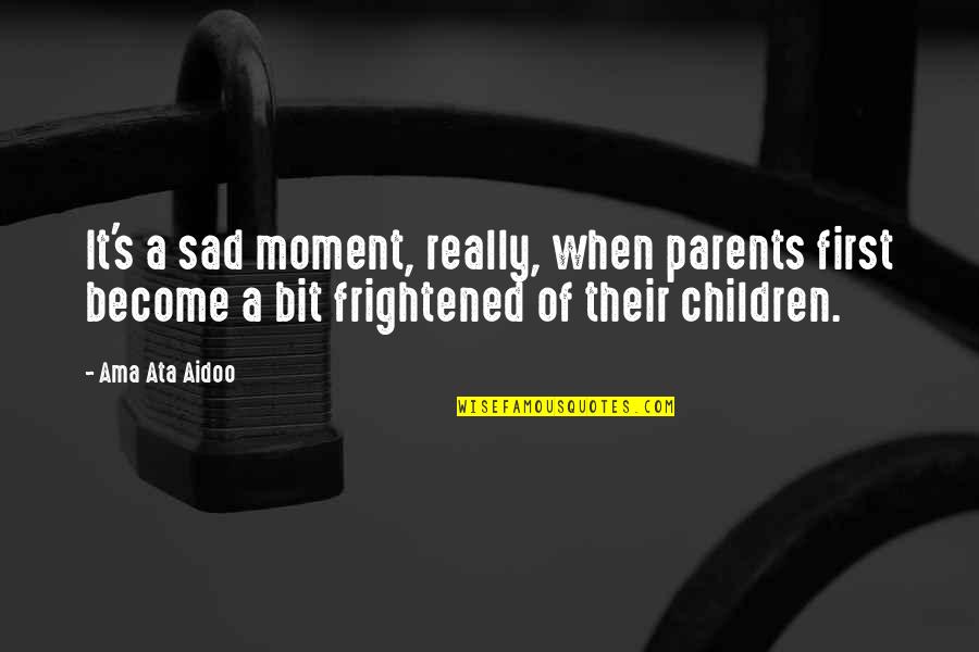 Really Really Sad Quotes By Ama Ata Aidoo: It's a sad moment, really, when parents first