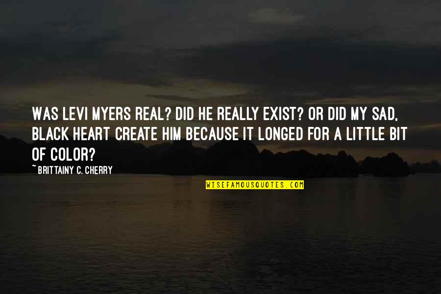Really Really Sad Quotes By Brittainy C. Cherry: Was Levi Myers real? Did he really exist?
