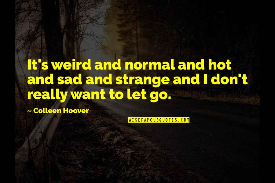Really Really Sad Quotes By Colleen Hoover: It's weird and normal and hot and sad