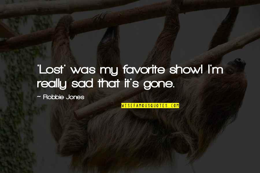 Really Really Sad Quotes By Robbie Jones: 'Lost' was my favorite show! I'm really sad