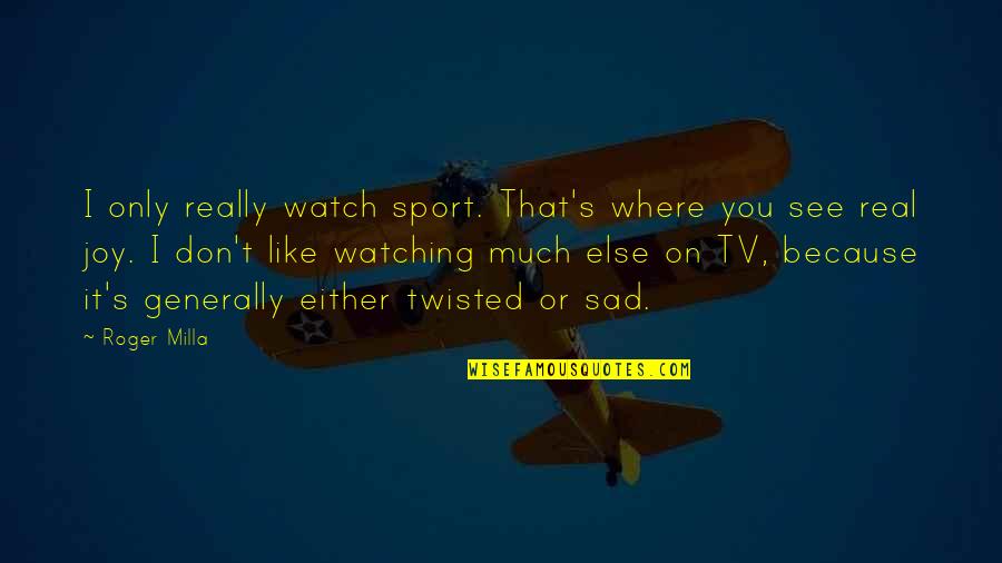 Really Really Sad Quotes By Roger Milla: I only really watch sport. That's where you