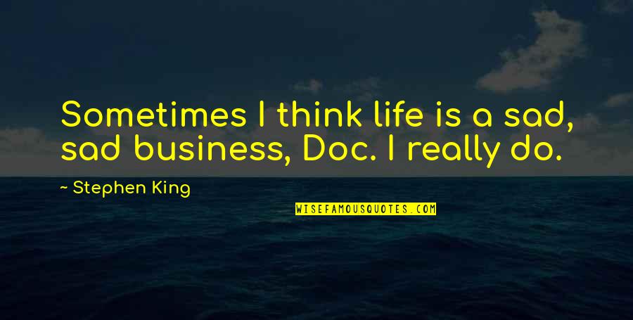 Really Really Sad Quotes By Stephen King: Sometimes I think life is a sad, sad