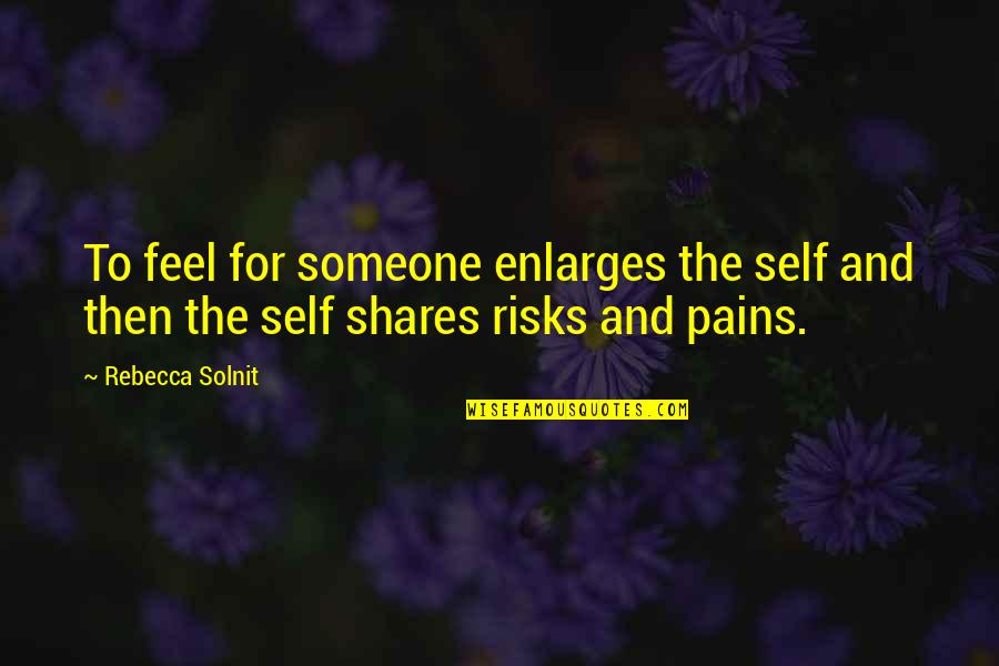 Really Sad And Depressing Love Quotes By Rebecca Solnit: To feel for someone enlarges the self and