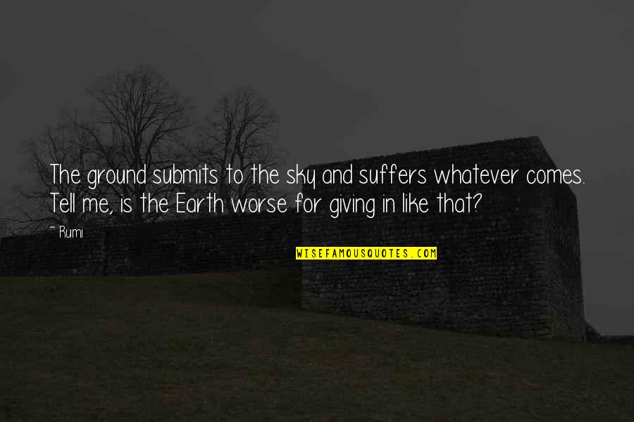 Really Sad And Depressing Love Quotes By Rumi: The ground submits to the sky and suffers Really Sad And Depressing Love Quotes By Rumi: The ground submits to the sky and suffers