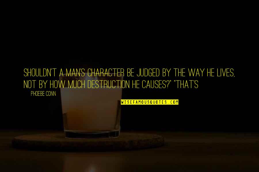 Really Sad And Depressing Quotes By Phoebe Conn: Shouldn't a man's character be judged by the