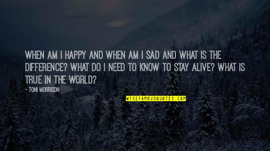 Really Sad But True Quotes By Toni Morrison: When am I happy and when am I