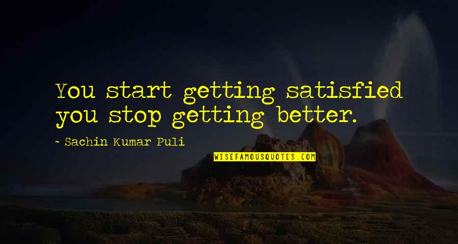Really Sad Heartbroken Quotes By Sachin Kumar Puli: You start getting satisfied you stop getting better. Really Sad Heartbroken Quotes By Sachin Kumar Puli: You start getting satisfied you stop getting better.