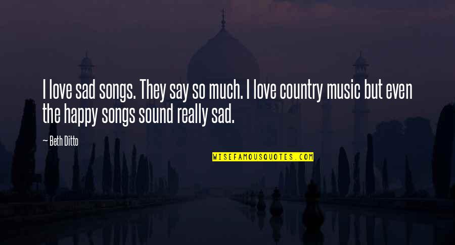 Really Sad Love Quotes By Beth Ditto: I love sad songs. They say so much.