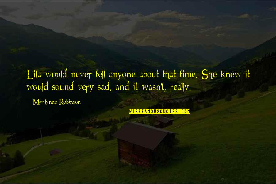 Really Sad Quotes By Marilynne Robinson: Lila would never tell anyone about that time. Really Sad Quotes By Marilynne Robinson: Lila would never tell anyone about that time.