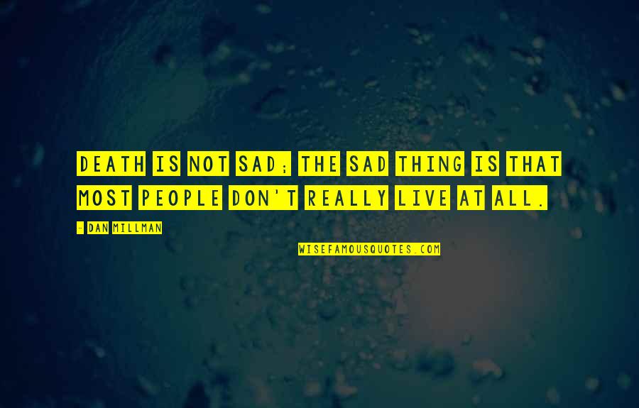 Really Sad Sad Quotes By Dan Millman: Death is not sad; the sad thing is