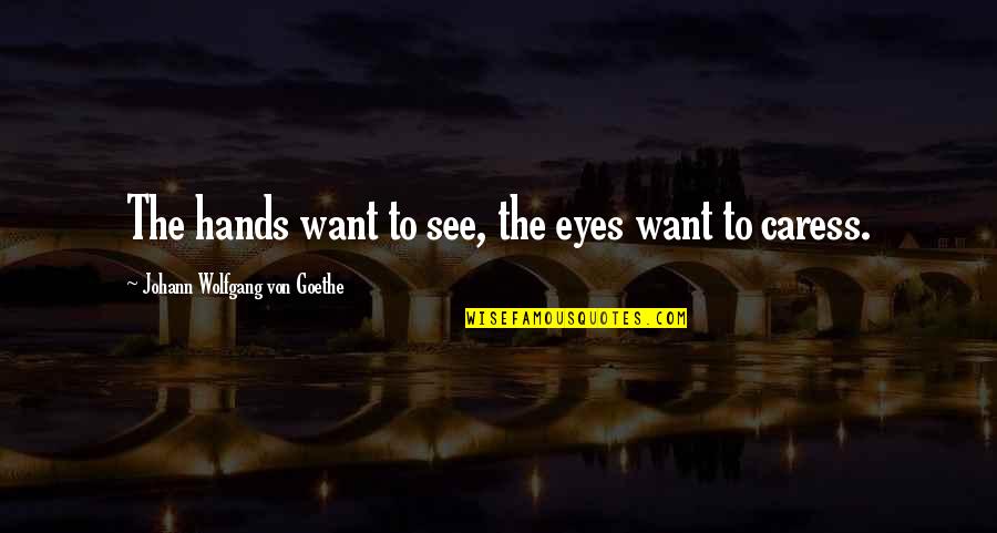 Really Sappy Love Quotes By Johann Wolfgang Von Goethe: The hands want to see, the eyes want
