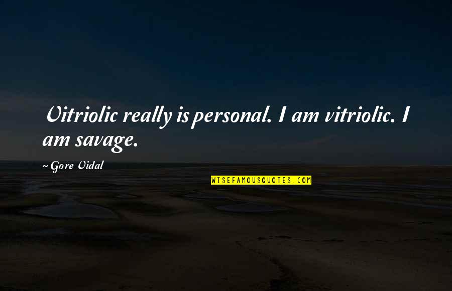 Really Savage Quotes By Gore Vidal: Vitriolic really is personal. I am vitriolic. I