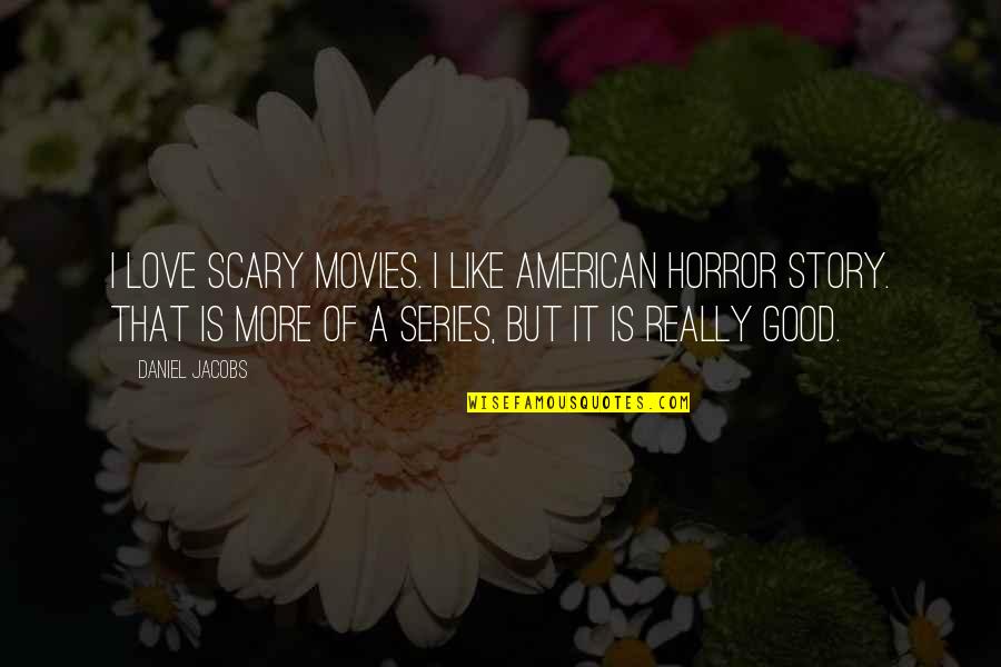 Really Scary Horror Quotes By Daniel Jacobs: I love scary movies. I like American Horror