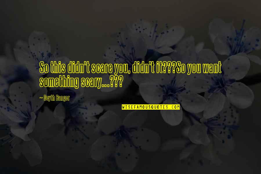 Really Scary Horror Quotes By Deyth Banger: So this didn't scare you, didn't it???So you