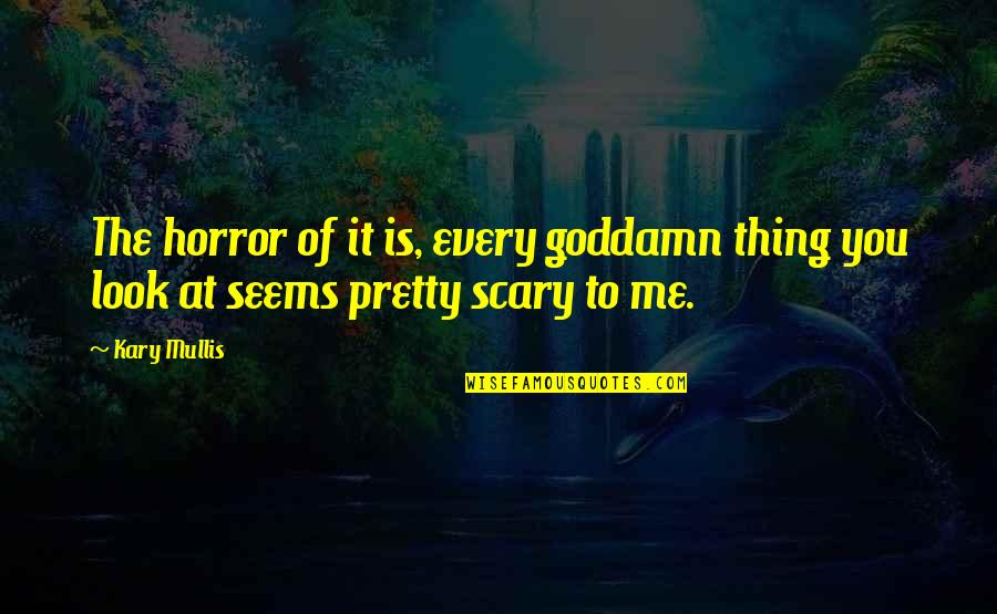 Really Scary Horror Quotes By Kary Mullis: The horror of it is, every goddamn thing