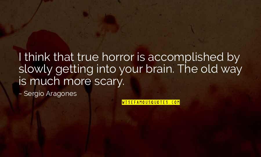 Really Scary Horror Quotes By Sergio Aragones: I think that true horror is accomplished by Really Scary Horror Quotes By Sergio Aragones: I think that true horror is accomplished by