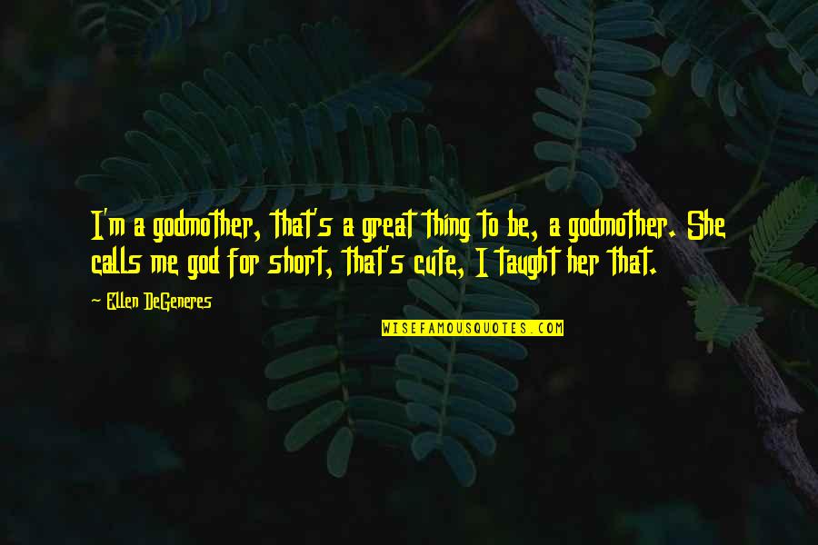 Really Short Cute Quotes By Ellen DeGeneres: I'm a godmother, that's a great thing to