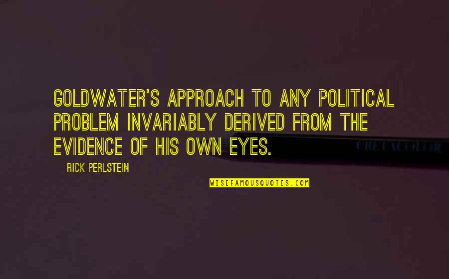 Really Short Cute Quotes By Rick Perlstein: Goldwater's approach to any political problem invariably derived