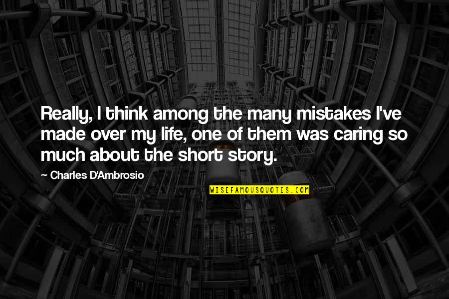Really Short Life Quotes By Charles D'Ambrosio: Really, I think among the many mistakes I've
