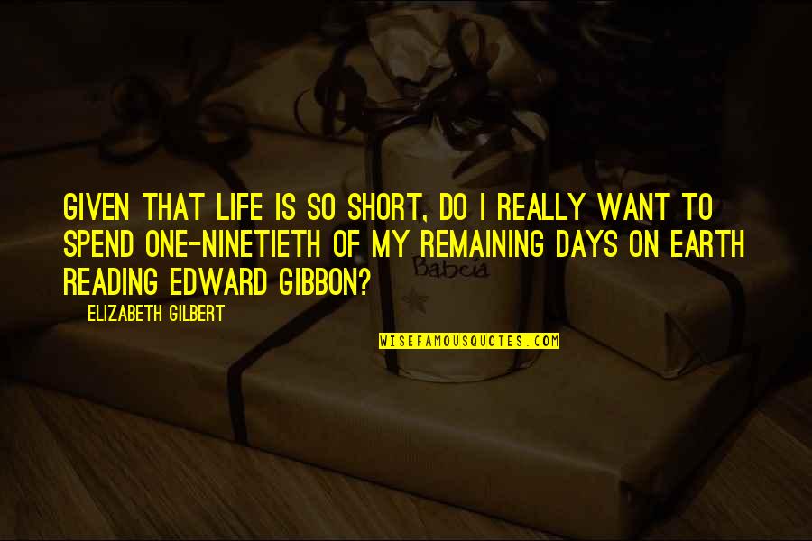 Really Short Quotes By Elizabeth Gilbert: Given that life is so short, do I