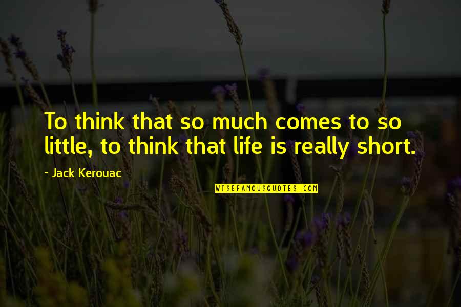 Really Short Quotes By Jack Kerouac: To think that so much comes to so