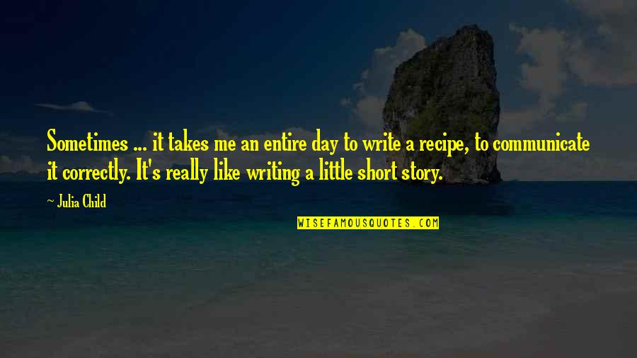 Really Short Quotes By Julia Child: Sometimes ... it takes me an entire day