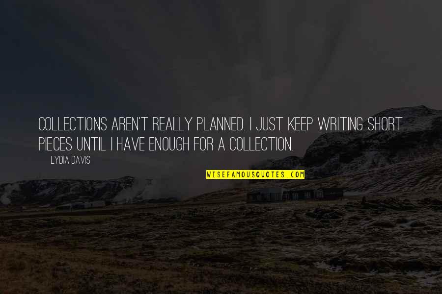 Really Short Quotes By Lydia Davis: Collections aren't really planned. I just keep writing