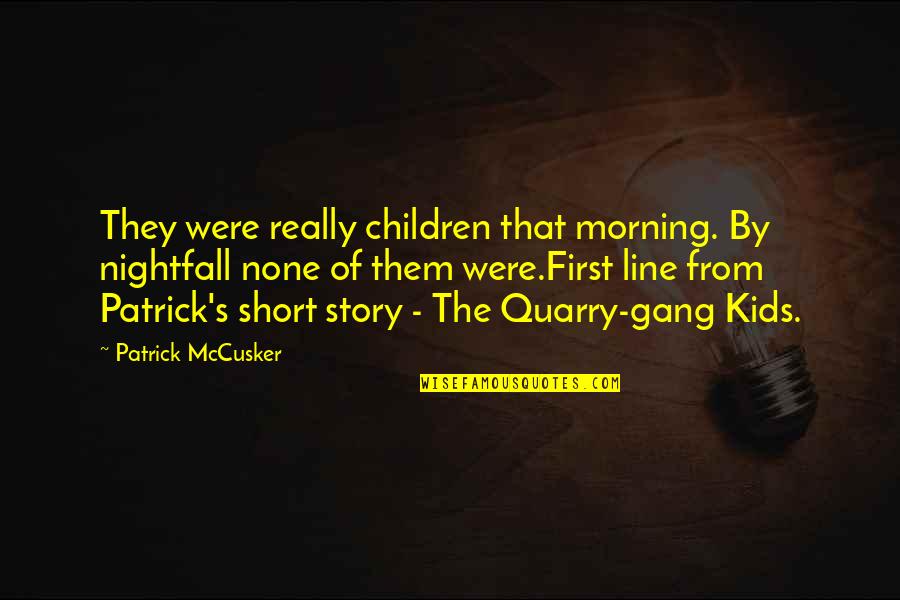 Really Short Quotes By Patrick McCusker: They were really children that morning. By nightfall