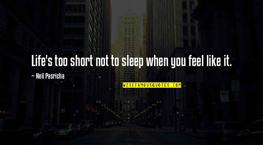 Really Short Sleep Quotes By Neil Pasricha: Life's too short not to sleep when you