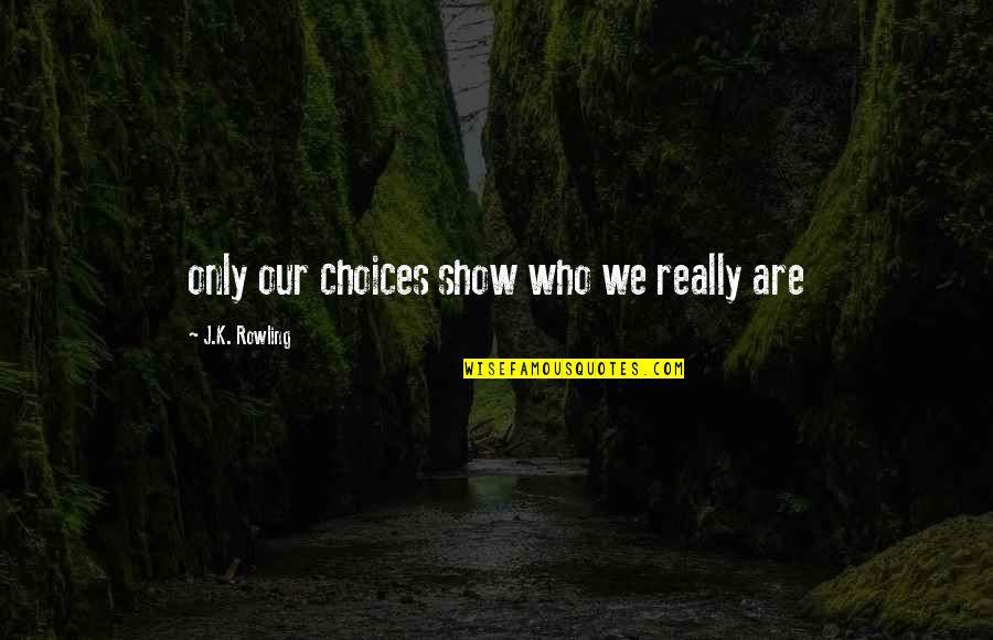 Really Show Quotes By J.K. Rowling: only our choices show who we really are