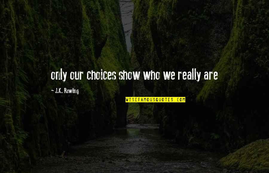 Really Show Quotes By J.K. Rowling: only our choices show who we really are Really Show Quotes By J.K. Rowling: only our choices show who we really are