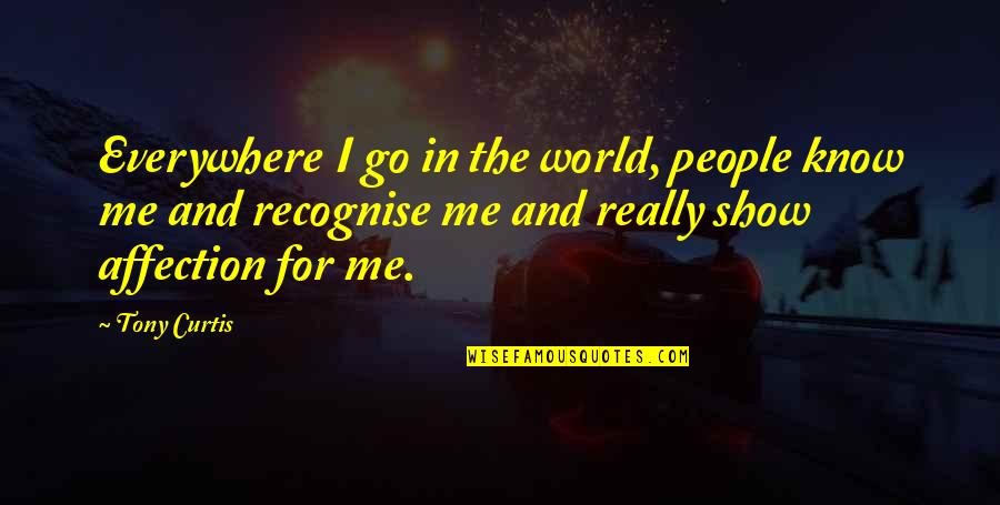 Really Show Quotes By Tony Curtis: Everywhere I go in the world, people know Really Show Quotes By Tony Curtis: Everywhere I go in the world, people know