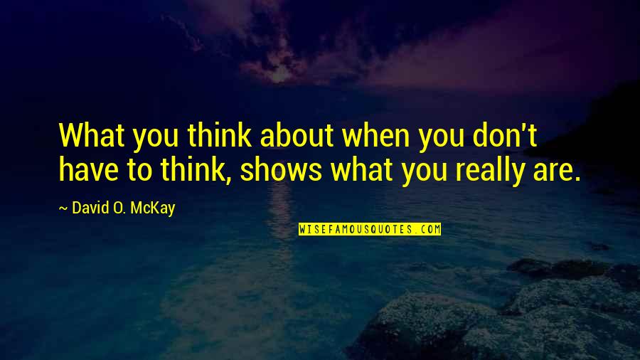 Really Shows Quotes By David O. McKay: What you think about when you don't have