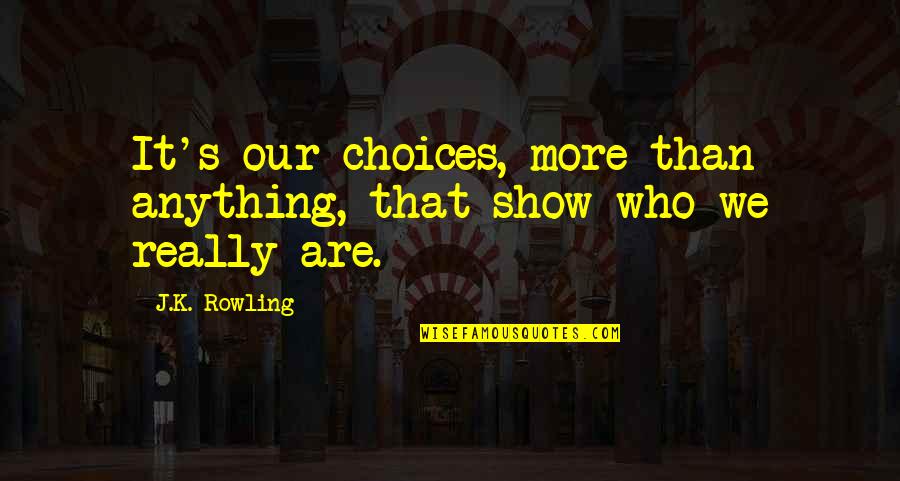 Really Shows Quotes By J.K. Rowling: It's our choices, more than anything, that show