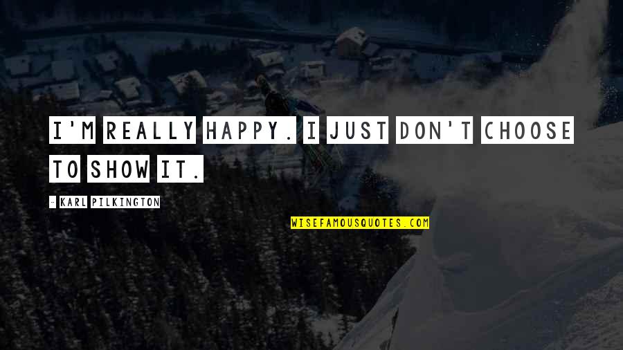 Really Shows Quotes By Karl Pilkington: I'm really happy. I just don't choose to Really Shows Quotes By Karl Pilkington: I'm really happy. I just don't choose to