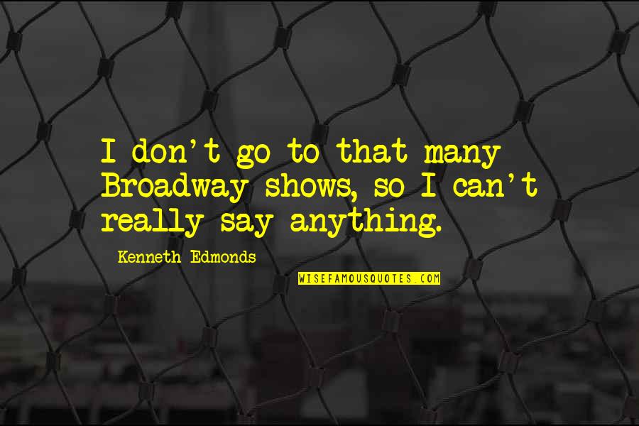 Really Shows Quotes By Kenneth Edmonds: I don't go to that many Broadway shows, Really Shows Quotes By Kenneth Edmonds: I don't go to that many Broadway shows,